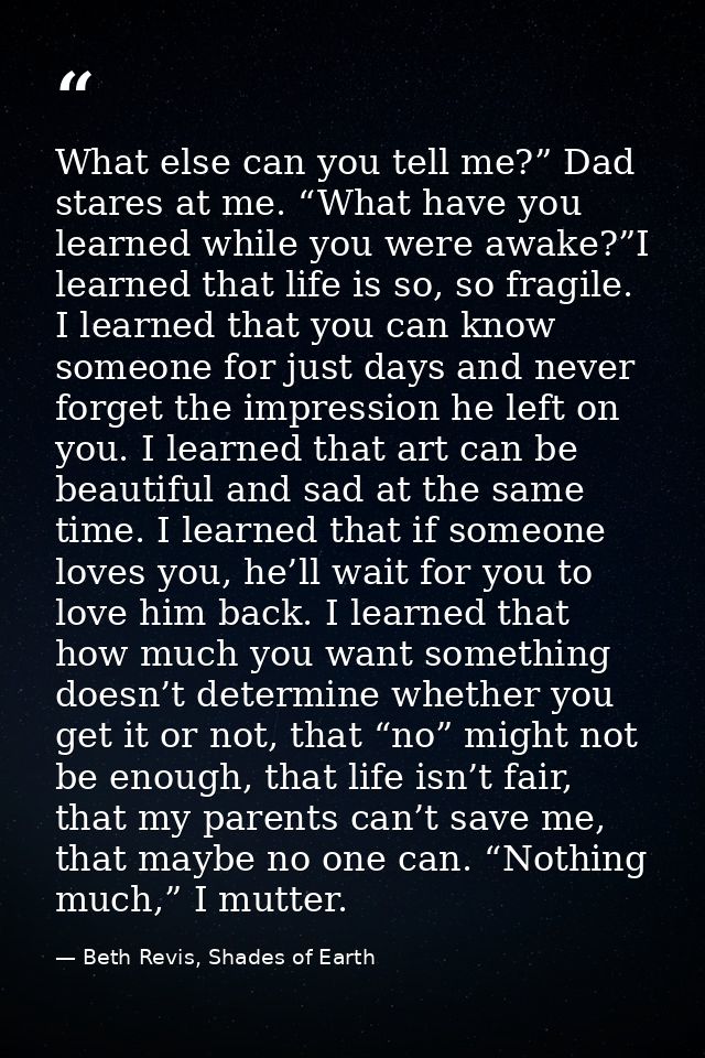 What else can you tell me?” Dad stares at me. “What have you learned while you were awake?”I learned that life is so, so — Beth Revis, Shades of Earth