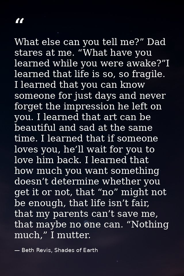 What else can you tell me?” Dad stares at me. “What have you learned while you were awake?”I learned that life is so, so — Beth Revis, Shades of Earth