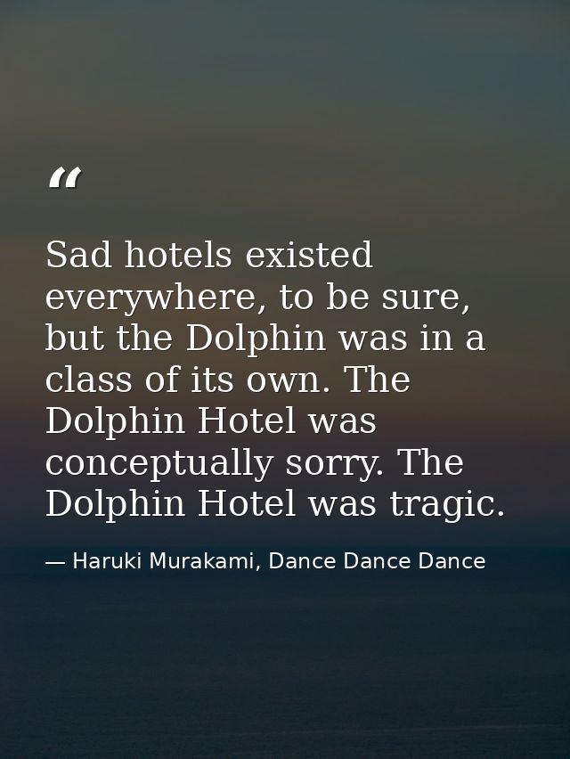 Sad hotels existed everywhere, to be sure, but the Dolphin was in a class of its own. The Dolphin Hotel was conceptually — Haruki Murakami, Dance Dance Dance