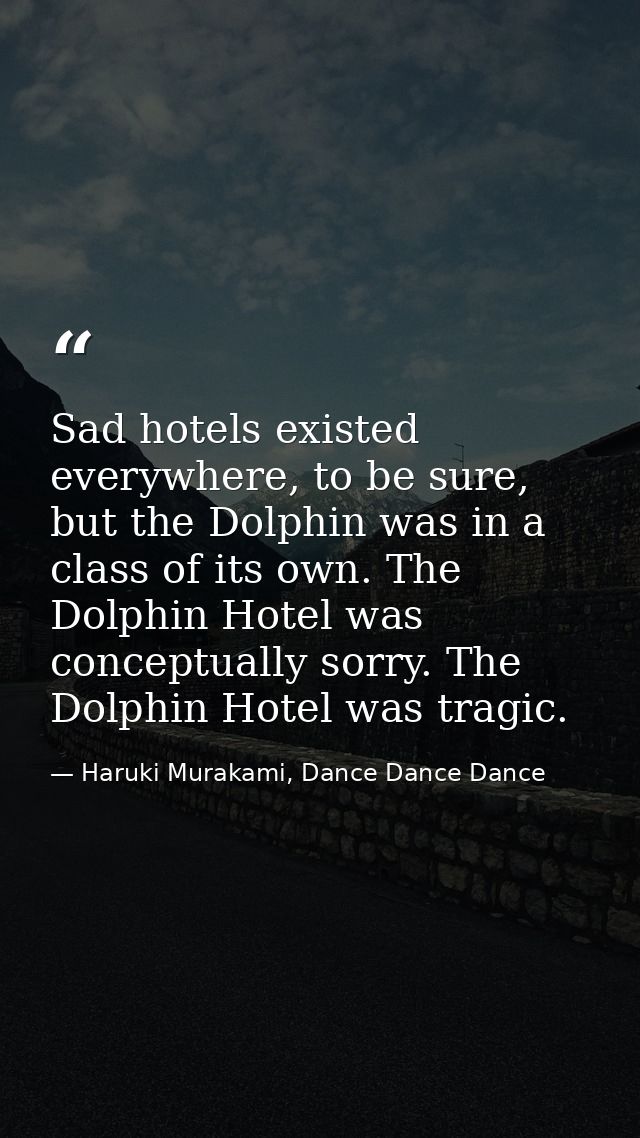 Sad hotels existed everywhere, to be sure, but the Dolphin was in a class of its own. The Dolphin Hotel was conceptually — Haruki Murakami, Dance Dance Dance
