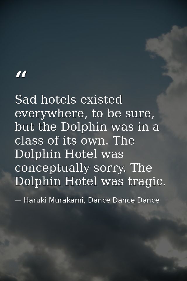 Sad hotels existed everywhere, to be sure, but the Dolphin was in a class of its own. The Dolphin Hotel was conceptually — Haruki Murakami, Dance Dance Dance