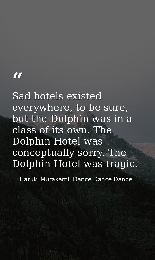 Sad hotels existed everywhere, to be sure, but the Dolphin was in a class of its own. The Dolphin Hotel was conceptually — Haruki Murakami, Dance Dance Dance