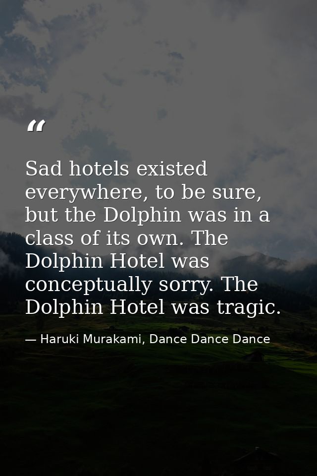 Sad hotels existed everywhere, to be sure, but the Dolphin was in a class of its own. The Dolphin Hotel was conceptually — Haruki Murakami, Dance Dance Dance