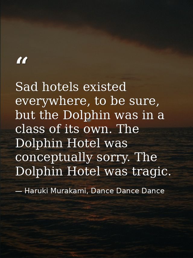 Sad hotels existed everywhere, to be sure, but the Dolphin was in a class of its own. The Dolphin Hotel was conceptually — Haruki Murakami, Dance Dance Dance