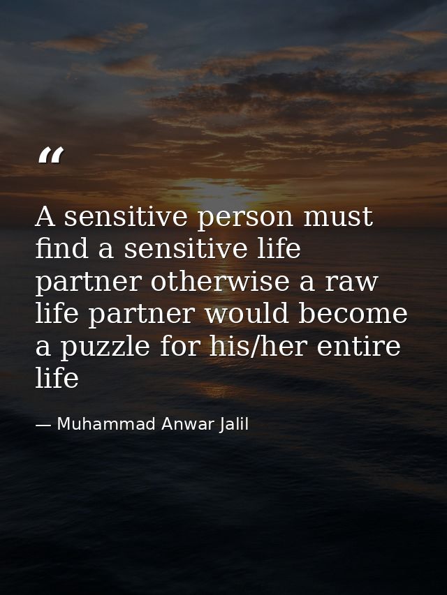A sensitive person must find a sensitive life partner otherwise a raw life partner would become a puzzle for his/her ent — Muhammad Anwar Jalil