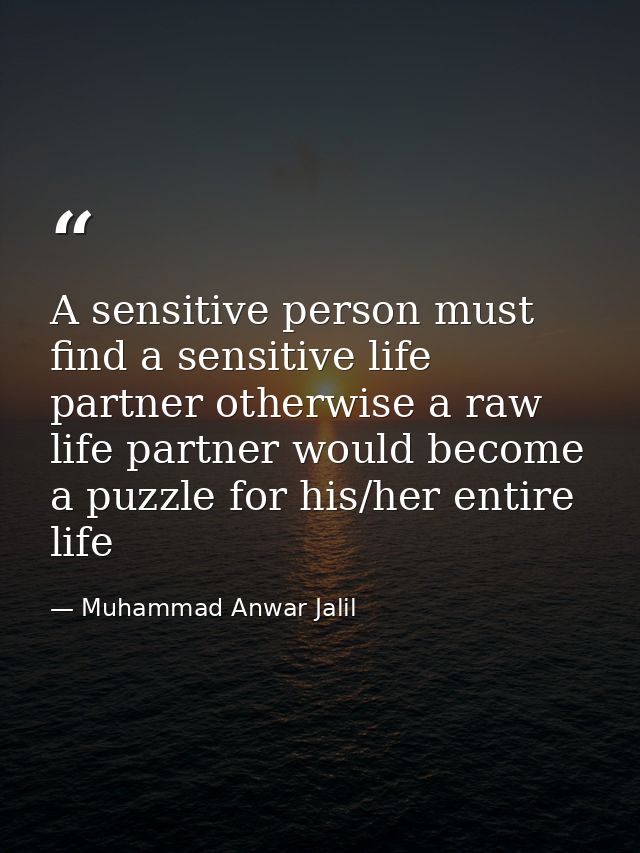 A sensitive person must find a sensitive life partner otherwise a raw life partner would become a puzzle for his/her ent — Muhammad Anwar Jalil