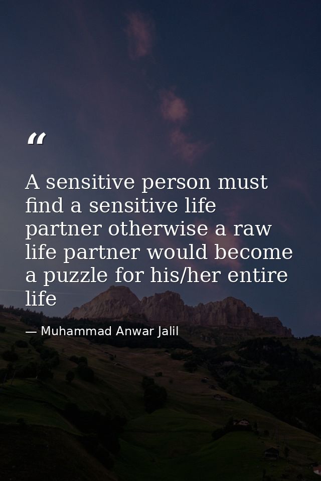 A sensitive person must find a sensitive life partner otherwise a raw life partner would become a puzzle for his/her ent — Muhammad Anwar Jalil
