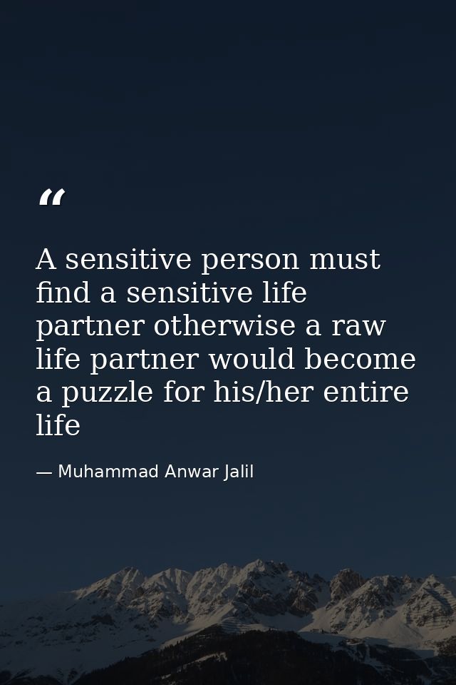 A sensitive person must find a sensitive life partner otherwise a raw life partner would become a puzzle for his/her ent — Muhammad Anwar Jalil
