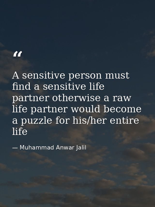 A sensitive person must find a sensitive life partner otherwise a raw life partner would become a puzzle for his/her ent — Muhammad Anwar Jalil