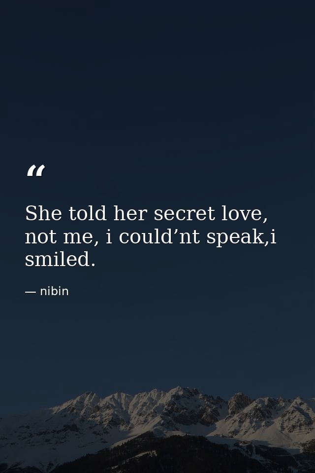 She told her secret love, not me, i could’nt speak,i smiled. — nibin