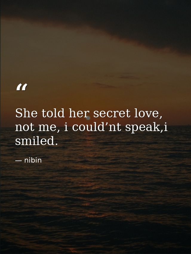 She told her secret love, not me, i could’nt speak,i smiled. — nibin