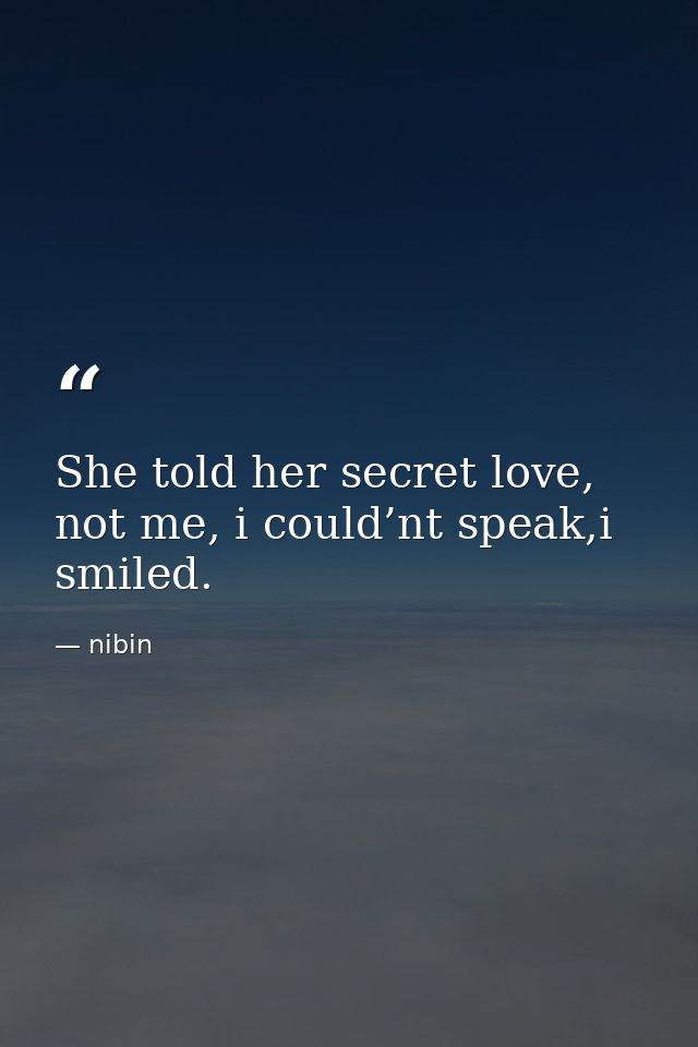 She told her secret love, not me, i could’nt speak,i smiled. — nibin