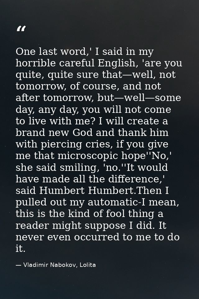 One last word,' I said in my horrible careful English, 'are you quite, quite sure that—well, not tomorrow, of course, an — Vladimir Nabokov, Lolita