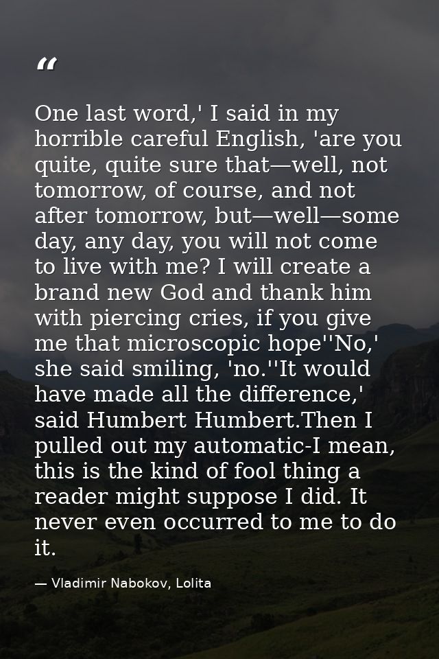 One last word,' I said in my horrible careful English, 'are you quite, quite sure that—well, not tomorrow, of course, an — Vladimir Nabokov, Lolita
