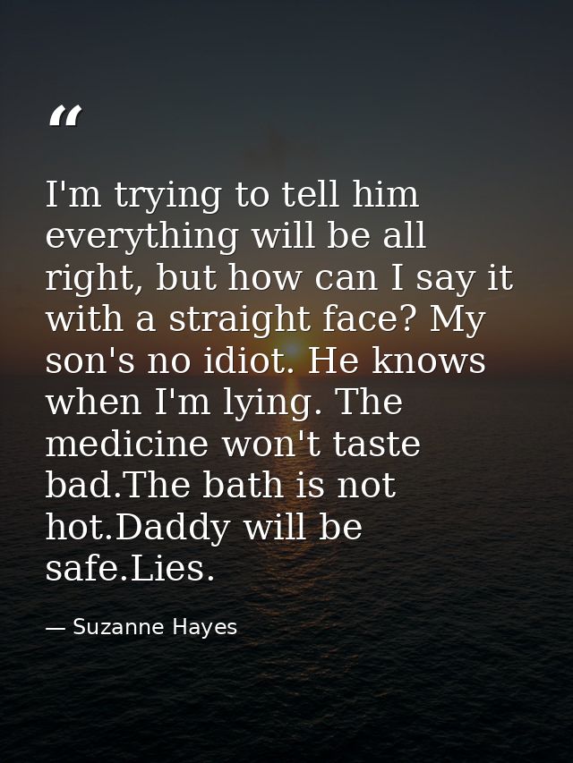 I'm trying to tell him everything will be all right, but how can I say it with a straight face? My son's no idiot. He kn — Suzanne Hayes
