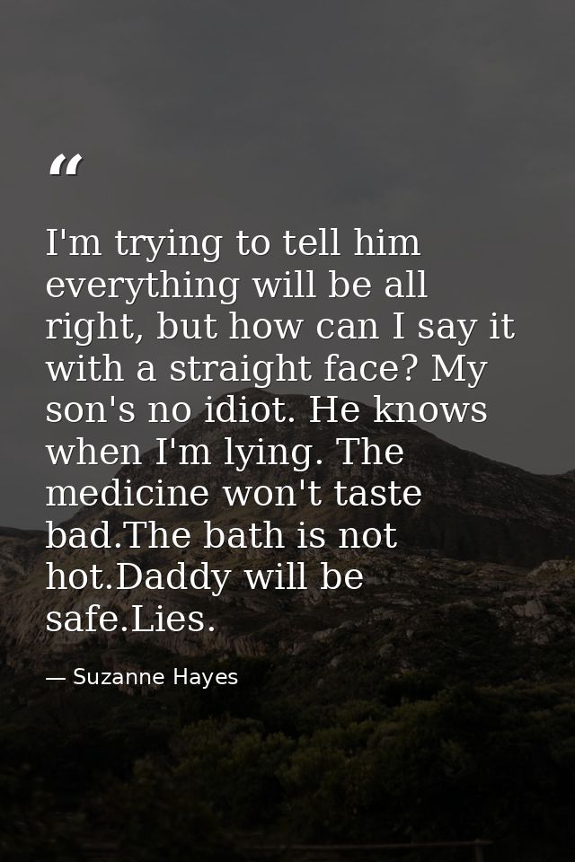 I'm trying to tell him everything will be all right, but how can I say it with a straight face? My son's no idiot. He kn — Suzanne Hayes