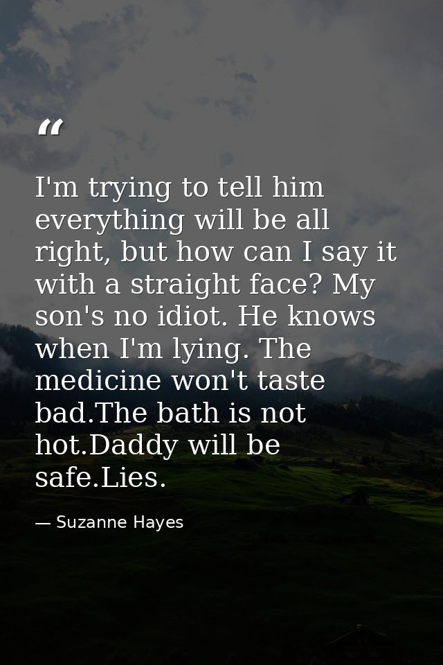 I'm trying to tell him everything will be all right, but how can I say it with a straight face? My son's no idiot. He kn — Suzanne Hayes