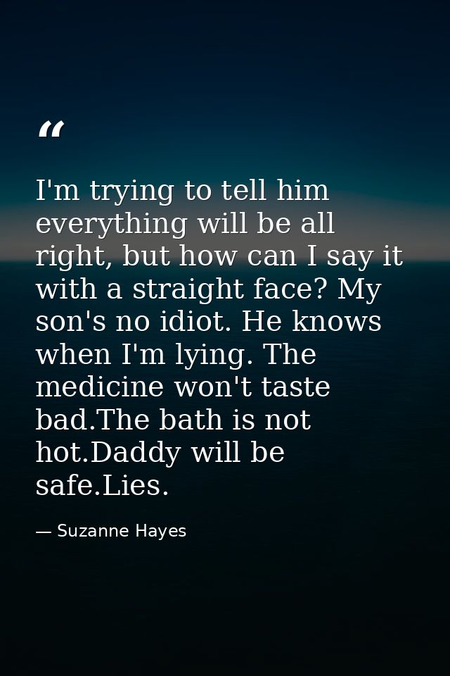 I'm trying to tell him everything will be all right, but how can I say it with a straight face? My son's no idiot. He kn — Suzanne Hayes
