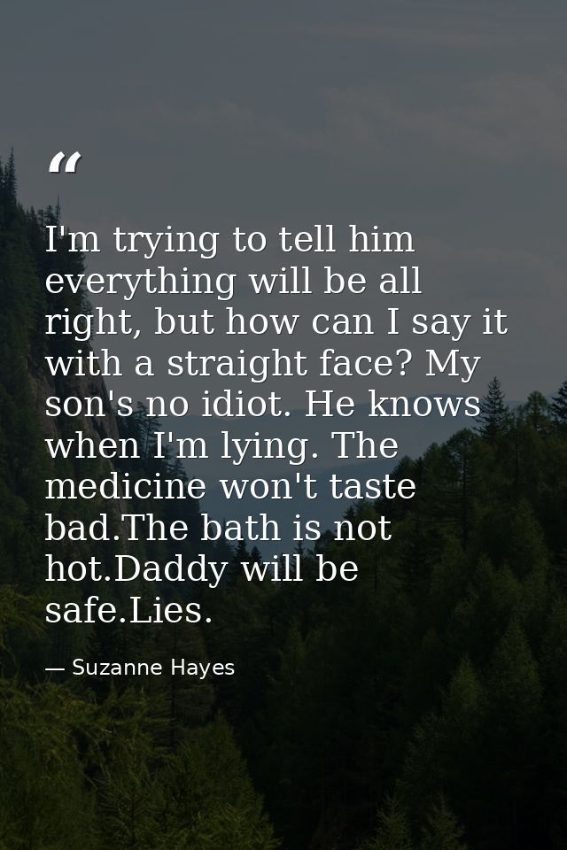I'm trying to tell him everything will be all right, but how can I say it with a straight face? My son's no idiot. He kn — Suzanne Hayes