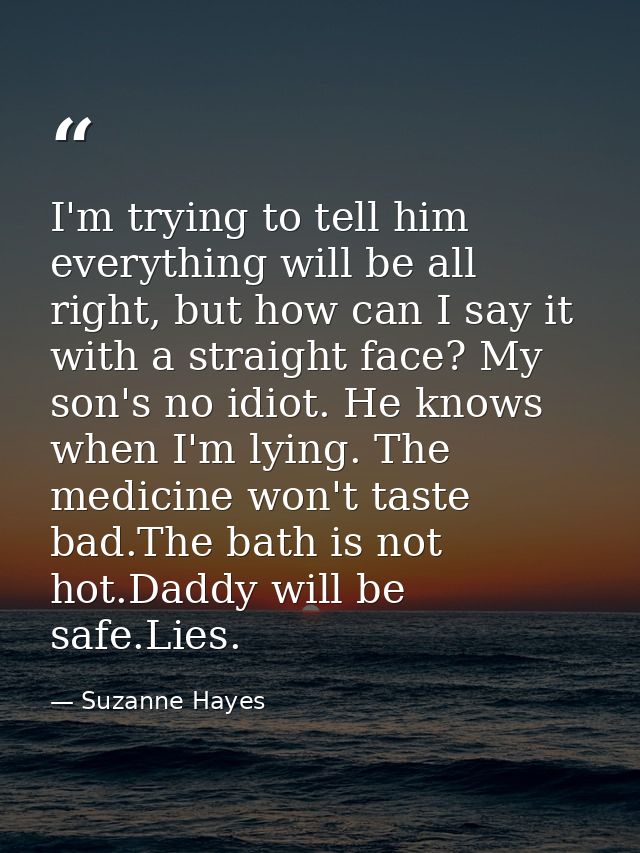 I'm trying to tell him everything will be all right, but how can I say it with a straight face? My son's no idiot. He kn — Suzanne Hayes