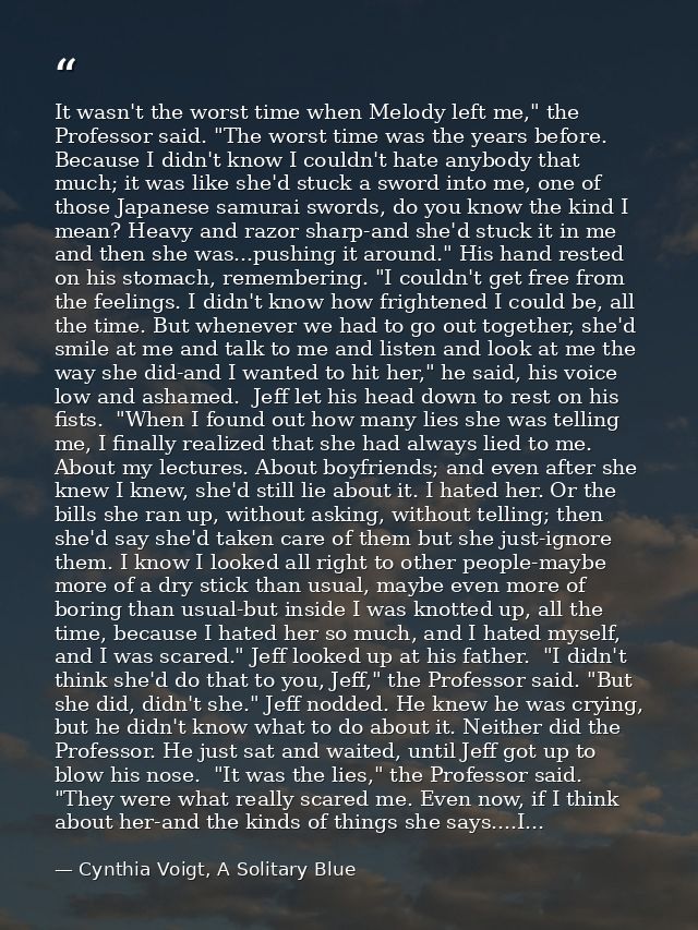 It wasn't the worst time when Melody left me," the Professor said. "The worst time was the years before. Because I didn' — Cynthia Voigt, A Solitary Blue