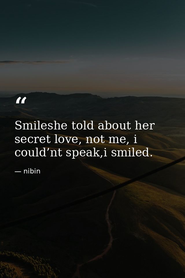 Smileshe told about her secret love, not me, i could’nt speak,i smiled. — nibin