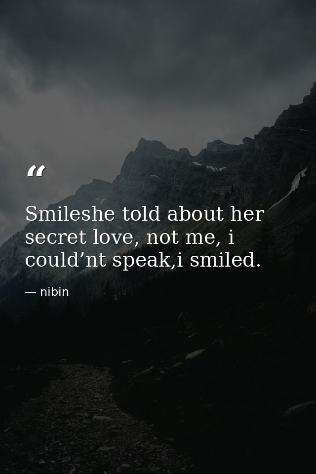 Smileshe told about her secret love, not me, i could’nt speak,i smiled. — nibin