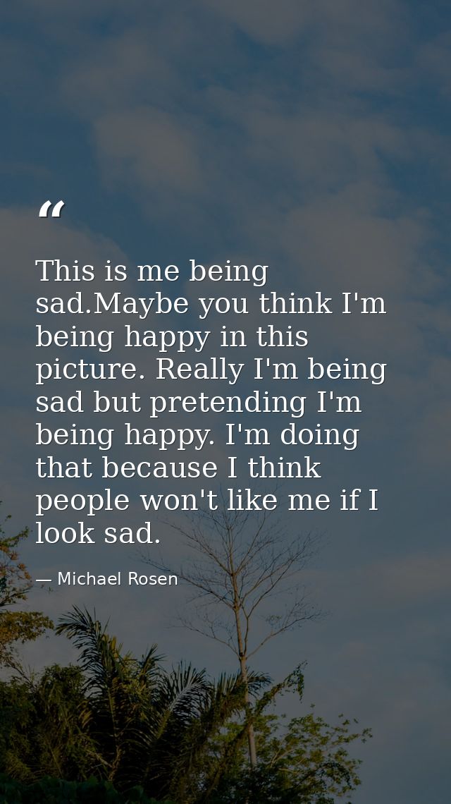 This is me being sad.Maybe you think I'm being happy in this picture. Really I'm being sad but pretending I'm being happ — Michael Rosen