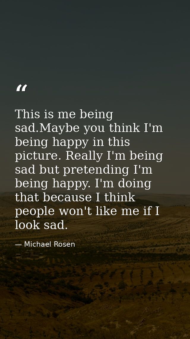 This is me being sad.Maybe you think I'm being happy in this picture. Really I'm being sad but pretending I'm being happ — Michael Rosen