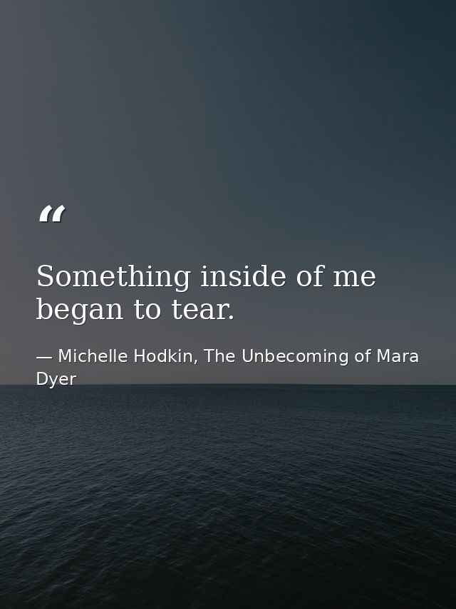 Something inside of me began to tear. — Michelle Hodkin, The Unbecoming of Mara Dyer