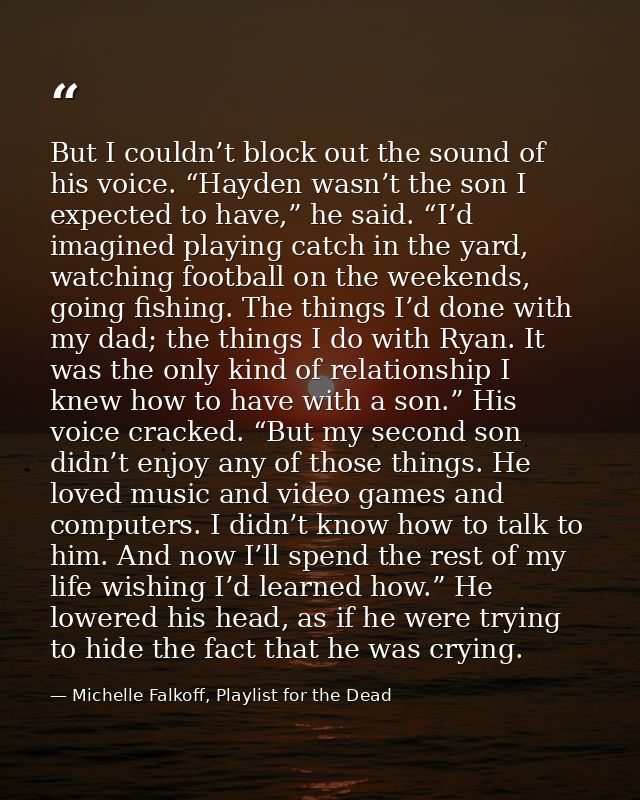 But I couldn’t block out the sound of his voice. “Hayden wasn’t the son I expected to have,” he said. “I’d imagined play — Michelle Falkoff, Playlist for the Dead