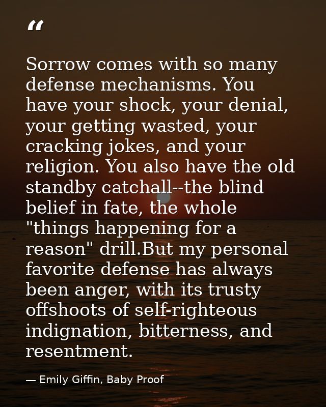 Sorrow comes with so many defense mechanisms. You have your shock, your denial, your getting wasted, your cracking jokes — Emily Giffin, Baby Proof