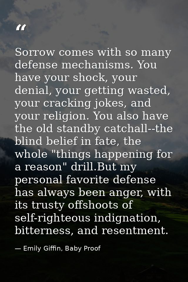 Sorrow comes with so many defense mechanisms. You have your shock, your denial, your getting wasted, your cracking jokes — Emily Giffin, Baby Proof