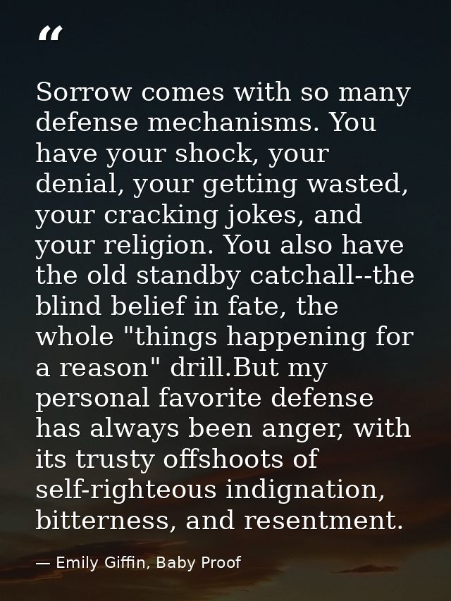 Sorrow comes with so many defense mechanisms. You have your shock, your denial, your getting wasted, your cracking jokes — Emily Giffin, Baby Proof
