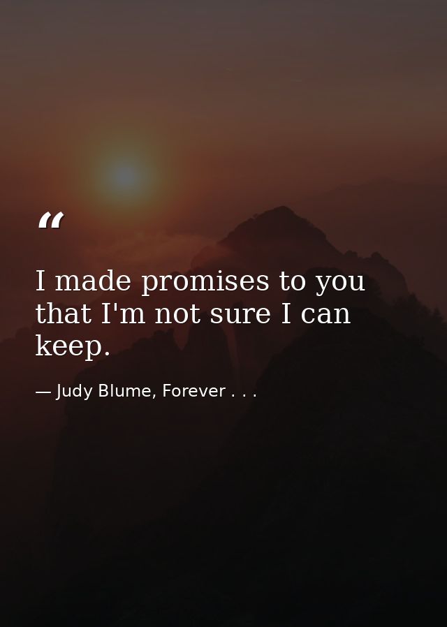 I made promises to you that I'm not sure I can keep. — Judy Blume, Forever . . .