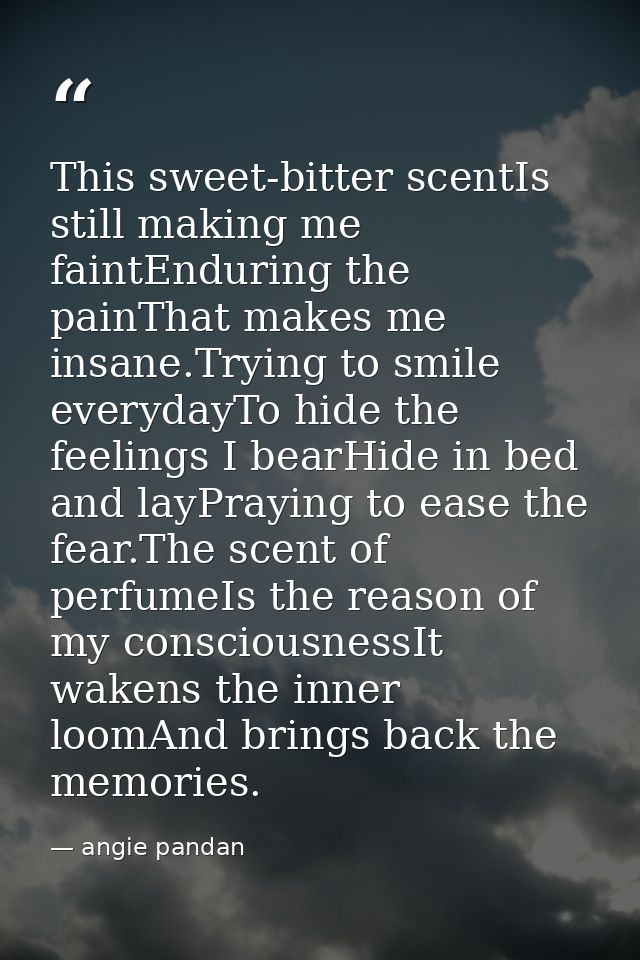 This sweet-bitter scentIs still making me faintEnduring the painThat makes me insane.Trying to smile everydayTo hide the — angie pandan