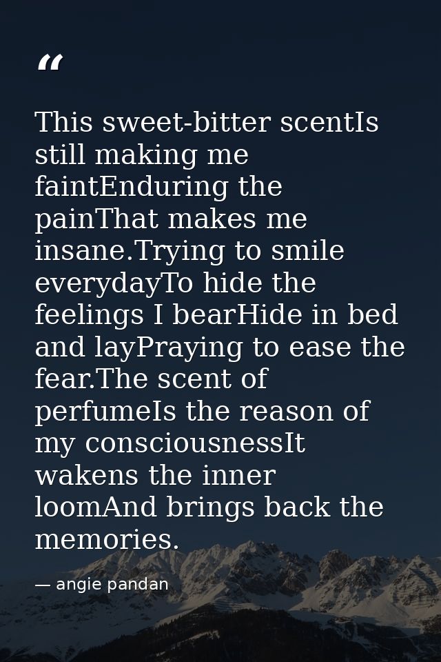 This sweet-bitter scentIs still making me faintEnduring the painThat makes me insane.Trying to smile everydayTo hide the — angie pandan
