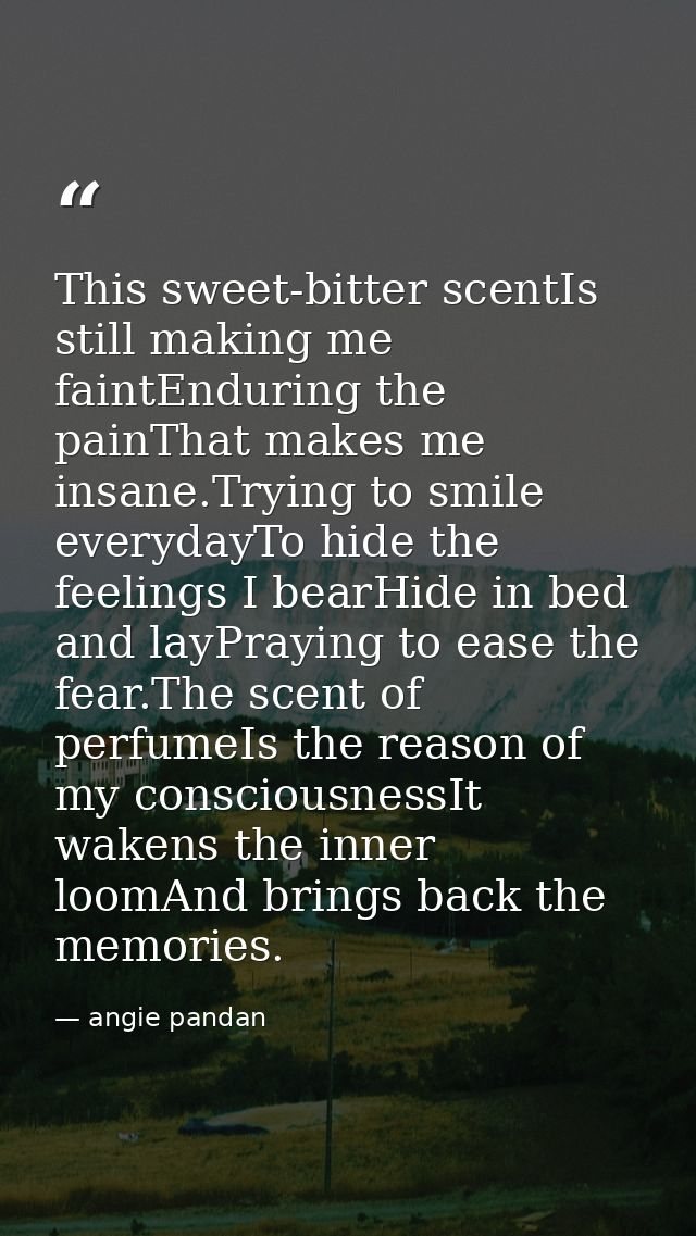 This sweet-bitter scentIs still making me faintEnduring the painThat makes me insane.Trying to smile everydayTo hide the — angie pandan