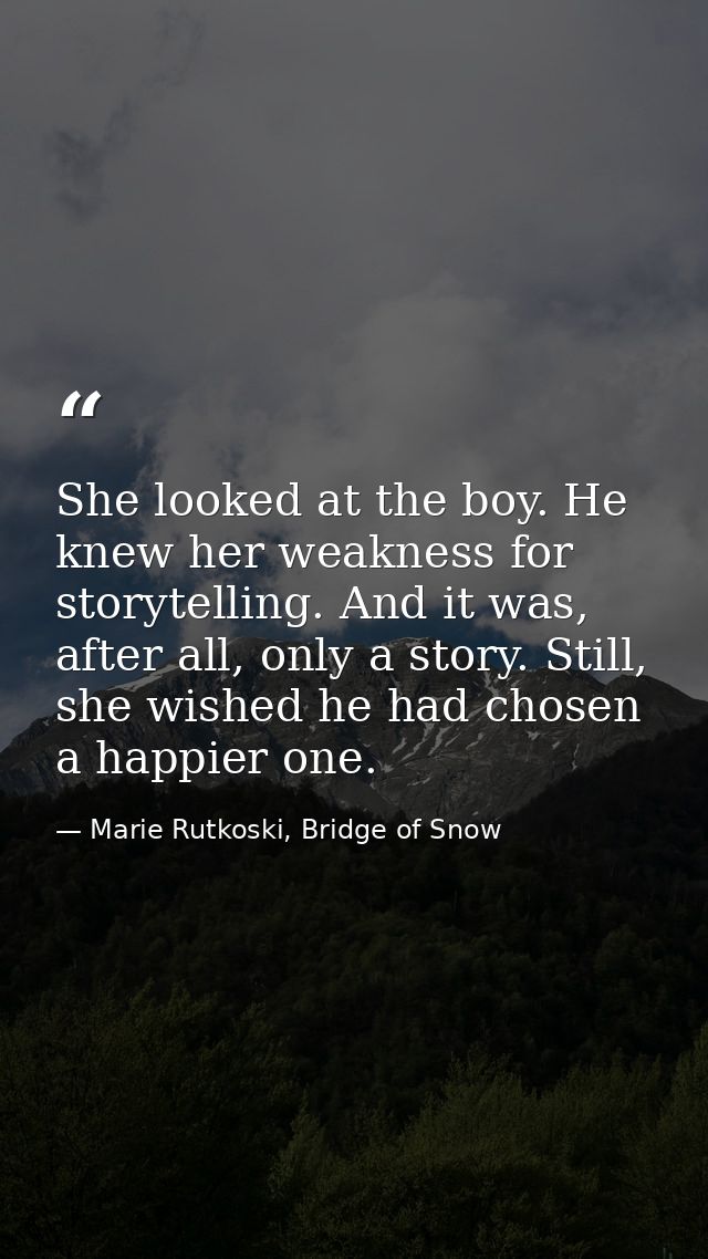 She looked at the boy. He knew her weakness for storytelling. And it was, after all, only a story. Still, she wished he  — Marie Rutkoski, Bridge of Snow