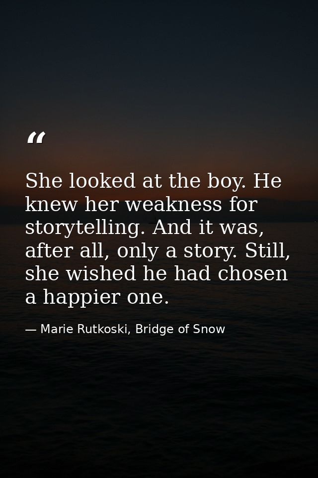 She looked at the boy. He knew her weakness for storytelling. And it was, after all, only a story. Still, she wished he  — Marie Rutkoski, Bridge of Snow