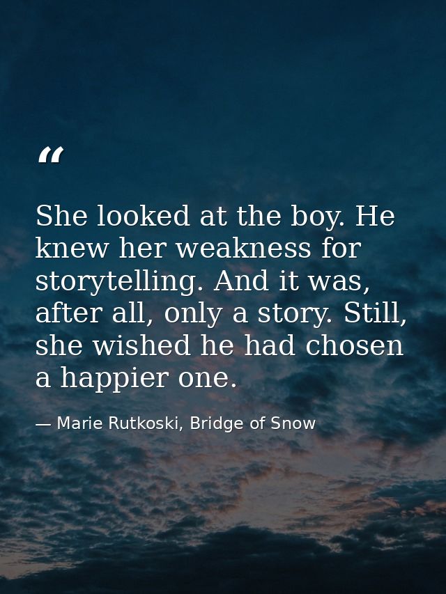 She looked at the boy. He knew her weakness for storytelling. And it was, after all, only a story. Still, she wished he  — Marie Rutkoski, Bridge of Snow