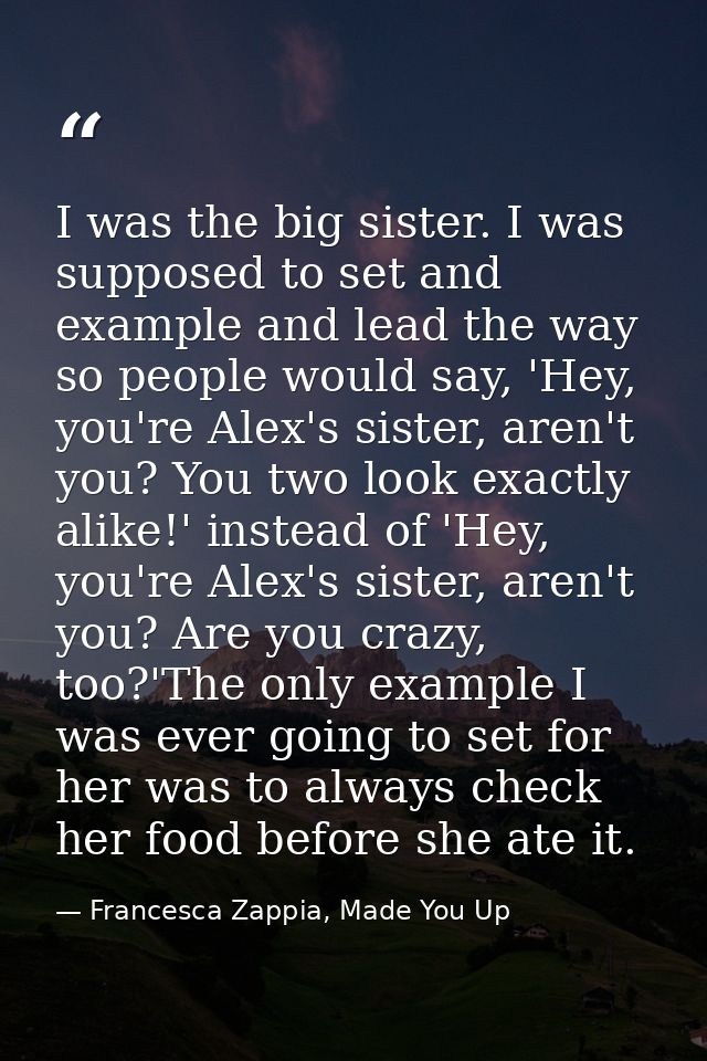 I was the big sister. I was supposed to set and example and lead the way so people would say, 'Hey, you're Alex's sister — Francesca Zappia, Made You Up