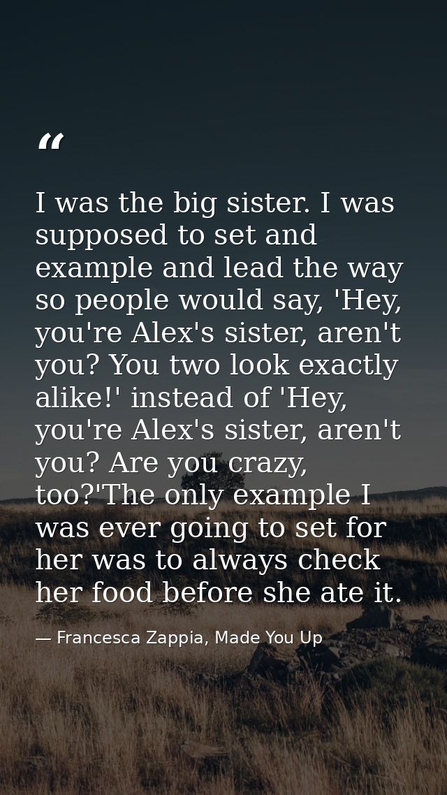 I was the big sister. I was supposed to set and example and lead the way so people would say, 'Hey, you're Alex's sister — Francesca Zappia, Made You Up