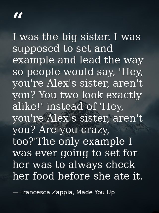 I was the big sister. I was supposed to set and example and lead the way so people would say, 'Hey, you're Alex's sister — Francesca Zappia, Made You Up