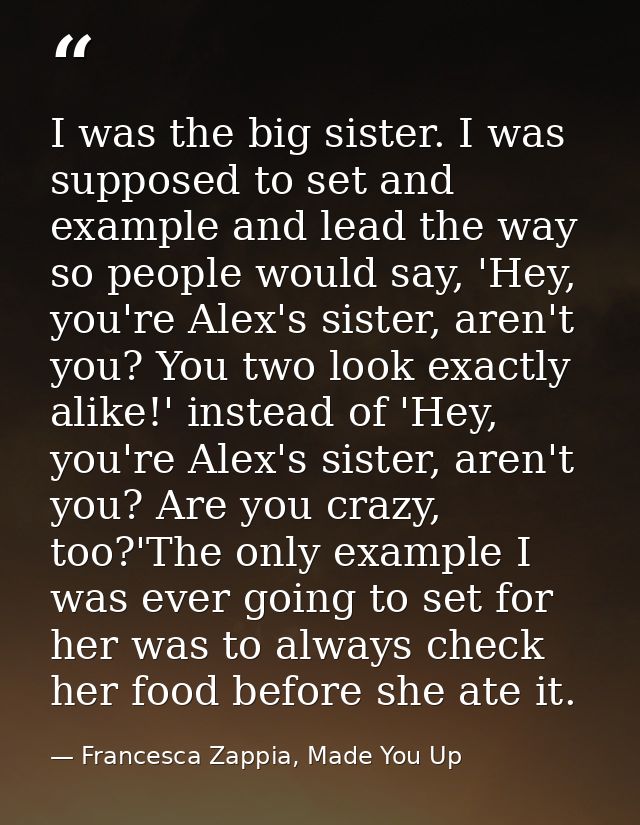 I was the big sister. I was supposed to set and example and lead the way so people would say, 'Hey, you're Alex's sister — Francesca Zappia, Made You Up