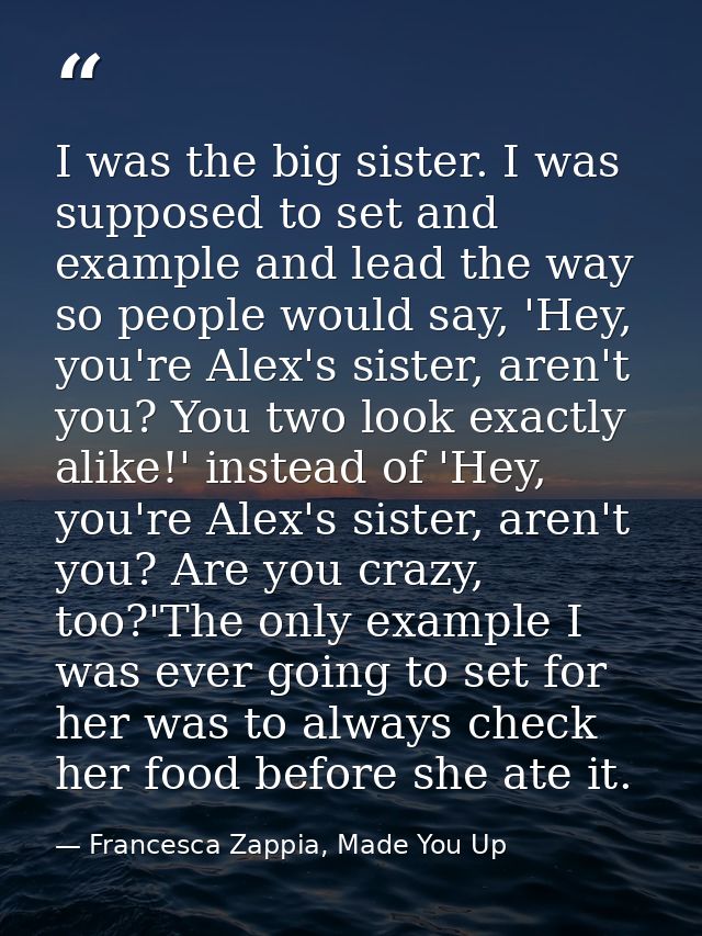 I was the big sister. I was supposed to set and example and lead the way so people would say, 'Hey, you're Alex's sister — Francesca Zappia, Made You Up