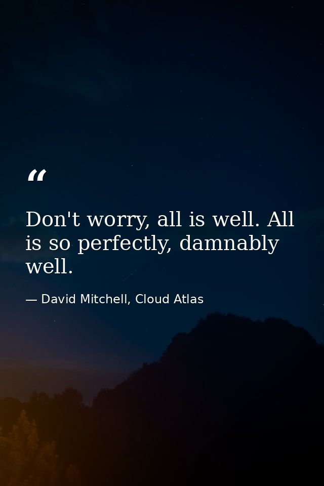 Don't worry, all is well. All is so perfectly, damnably well. — David Mitchell, Cloud Atlas