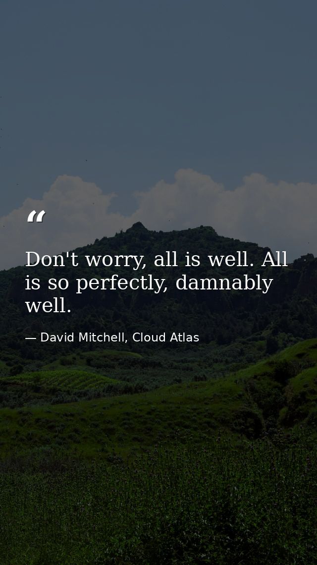 Don't worry, all is well. All is so perfectly, damnably well. — David Mitchell, Cloud Atlas
