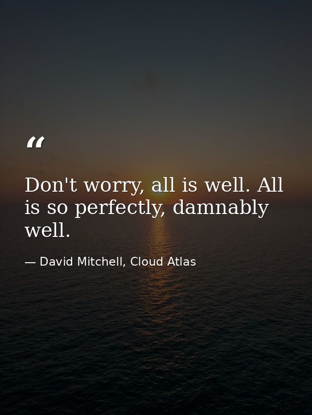 Don't worry, all is well. All is so perfectly, damnably well. — David Mitchell, Cloud Atlas