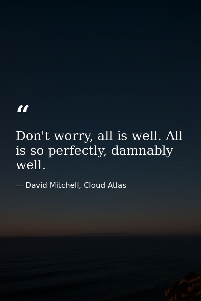 Don't worry, all is well. All is so perfectly, damnably well. — David Mitchell, Cloud Atlas